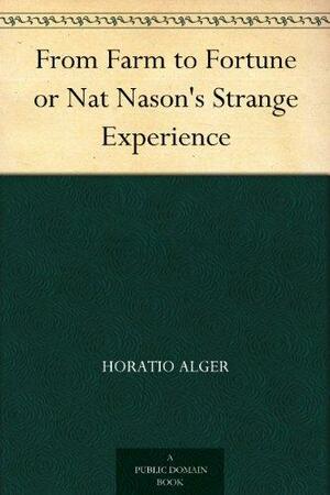From Farm to Fortune or Nat Nason's Strange Experience by Horatio Alger Jr.