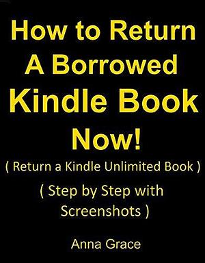 How to Return a Borrowed Kindle Book Now: by Anna Grace, Anna Grace