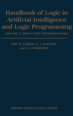 Handbook of Logic in Artificial Intelligence and Logic Programming: Volume 2: Deduction Methodologies by C. J. Hogger, J. a. Robinson, Dov M. Gabbay