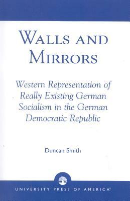 Walls and Mirrors: Western Representations of Really Existing German in the German Democratic Republic by Duncan Smith