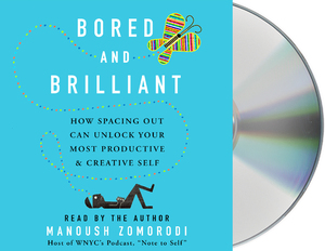 Bored and Brilliant: How Spacing Out Can Unlock Your Most Productive and Creative Self by Manoush Zomorodi