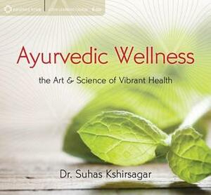 Ayurvedic Wellness: The Art and Science of Vibrant Health by Suhas G. Kshirsagar