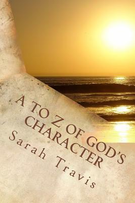 A to Z of God's Character: Loving God by Knowing Him More by Sarah Travis