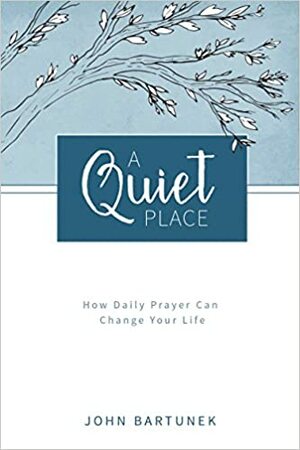 A Quiet Place: How Daily Prayer Can Change Your Life by John Bartunek