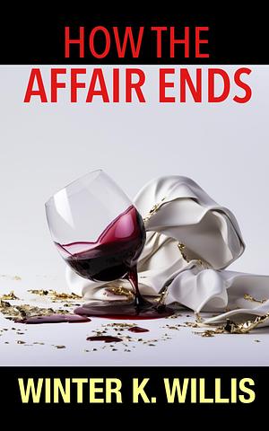 How the Affair Ends: An addictive psychological thriller by Winter K. Willis, Winter K. Willis