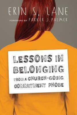Lessons in Belonging from a Church-Going Commitment Phobe by Parker J. Palmer, Erin S. Lane