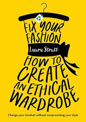 Fix Your Fashion: How to Create an Ethical Wardrobe by Laura Strutt