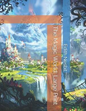 The Magic World: Large Print by E. Nesbit