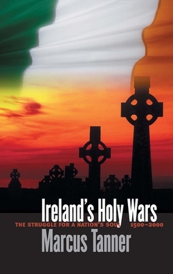 Ireland's Holy Wars: The Struggle for a Nation's Soul, 1500-2000 by Marcus Tanner