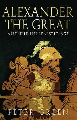 Alexander the Great and the Hellenistic Age by Peter Green