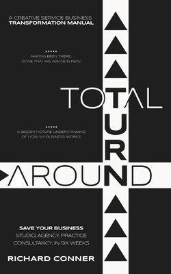 Total Turnaround: Save Your Business, Studio, Agency, Practice, Consultancy, In Six Weeks by Richard Conner