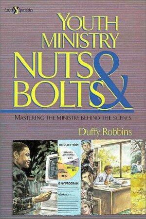 Youth Ministry Nuts & Bolts: Mastering The Ministry Behind The Scenes by Duffy Robbins
