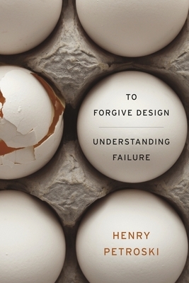 To Forgive Design: Understanding Failure by Henry Petroski