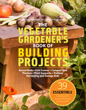 The Vegetable Gardener's Book of Building Projects: 39 Indispensable Projects to Increase the Bounty and Beauty of Your Garden by Cindy A. Littlefield