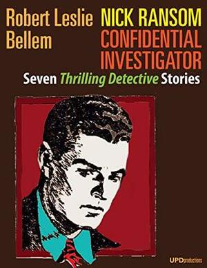 Nick Ransom, Confidential Investigator: Seven Thrilling Detective Stories by Robert Leslie Bellem