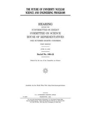 The future of university nuclear science and engineering programs by Committee on Science (house), United States House of Representatives, United States Congress