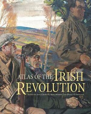 Atlas of the Irish Revolution by Mike Murphy, John Crowley, Donal Ó Drisceoil