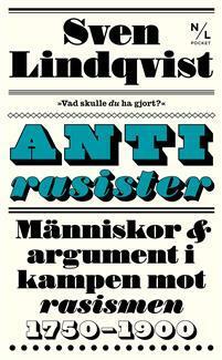 Antirasister : människor & argument i kampen mot rasismen 1750-1900 by Sven Lindqvist