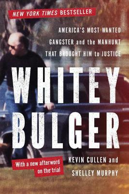 Whitey Bulger: America's Most Wanted Gangster and the Manhunt That Brought Him to Justice by Shelley Murphy, Kevin Cullen
