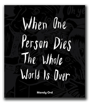 When One Person Dies The Whole World Is Over by Mandy Ord