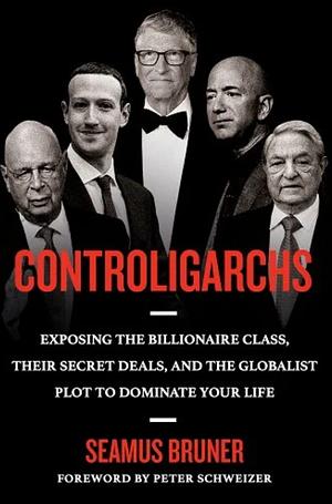 Controligarchs: Exposing the Billionaire Class, their Secret Deals, and the Globalist Plot to Dominate Your Life by Seamus Bruner