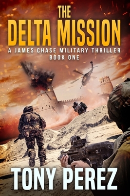 The Delta Mission: A James Chase Military Thriller Book One by Tony Perez