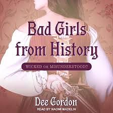 Bad Girls from History: Wicked or Misunderstood? by Dee Gordon
