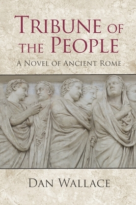 Tribune of the People: A Novel of Ancient Rome by Dan Wallace
