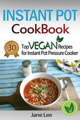 Instant Pot Cookbook: 30 Top Vegan Recipes for Instant Pot Pressure Cooker by Jane Lee