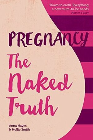 Pregnancy The Naked Truth - a refreshingly honest guide to pregnancy and birth by Anya Hayes, Hollie Smith