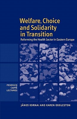Welfare, Choice and Solidarity in Transition: Reforming the Health Sector in Eastern Europe by J. Nos Kornai, Janos Kornai, Karen Eggleston