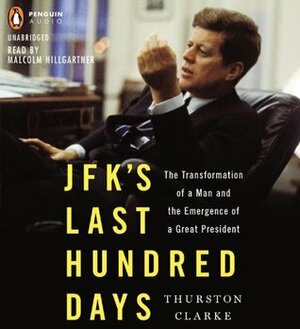 JFK's Last Hundred Days: The Transformation of a Man and The Emergence of a Great President by Thurston Clarke