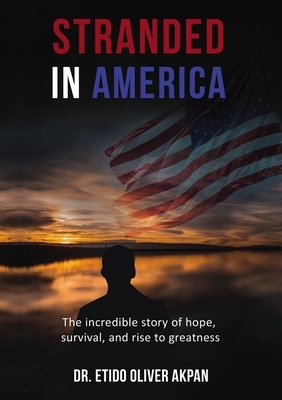 Stranded in America: The Incredible Story of Hope, Survival, and Rise to Greatness by Etido Oliver Akpan