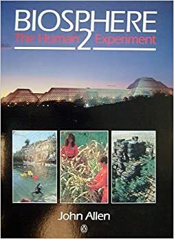 Biosphere 2: The Human Experiment by Anthony Blake, John P. Allen