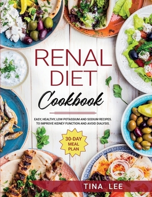 Renal Diet Cookbook: Easy, Healthy, Low Potassium and Sodium Recipes. To Improve Kidney Function and Avoid Dialysis. 30-day Meal Plan TINA by Tina Lee