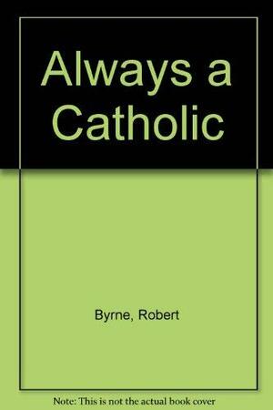 Always a Catholic by Robert Byrne