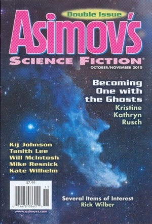 Asimov's Science Fiction, October/November 2010 by Kij Johnson, Jane Yolen, Kate Wilhelm, Mark Rich, Mike Resnick, Erwin S. Strauss, Rick Wilber, Janis Ian, Felicity Shoulders, Darrell Schweitzer, Roger Dutcher, Robert Silverberg, Tanith Lee, Sheila Williams, Don D'Ammassa, Norman Spinrad, Will McIntosh, James Patrick Kelly, Ferrett Steinmetz, Kristine Kathryn Rusch, R. Neube