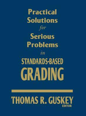 Practical Solutions for Serious Problems in Standards-Based Grading by Thomas R. Guskey