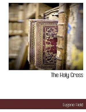 The Holy Cross by Eugene Field