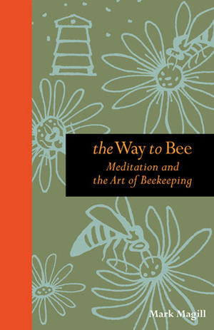 The Way to Bee: Meditation and the Art of Beekeeping by Mark Magill