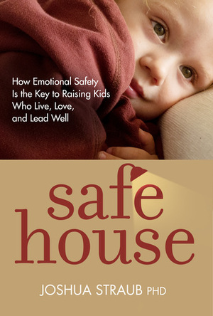 Safe House: How Emotional Safety Is the Key to Raising Kids Who Live, Love, and Lead Well by Joshua Straub