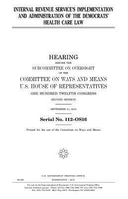 Internal Revenue Service's implementation and administration of the Democrats' health care law by United States Congress, Committee On Ways and Means, United States House of Representatives