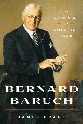 Bernard Baruch: The Adventures of a Wall Street Legend by James Grant
