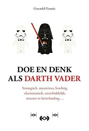 Doe en denk als Darth Vader: Strategisch, mysterieus, krachtig, charismatisch, onverbiddelijk, meester in beïnvloeding by Gwendal Fossois