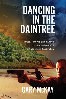 Dancing in the Daintree: Drugs, deceit and danger in the underworld of northern Australia by Gary McKay