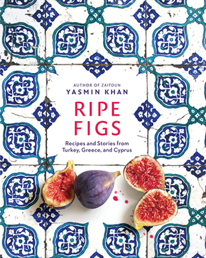 Ripe Figs: Recipes and Stories from Turkey, Greece, and Cyprus by Yasmin Khan