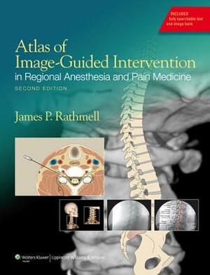 Atlas of Image-Guided Intervention in Regional Anesthesia and Pain Medicine by James P. Rathmell