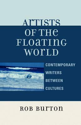 Artists of the Floating World: Contemporary Writings Between Cultures by Rob Burton