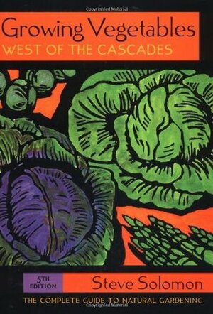 Growing Vegetables West of the Cascades: The Complete Guide to Natural Gardening by Steve Solomon