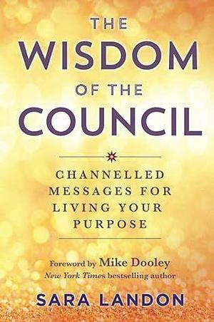 The Wisdom of The Council: Channeled Messages for Living Your Purpose by Sara Landon, Sara Landon